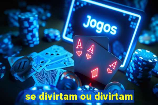 se divirtam ou divirtam-se